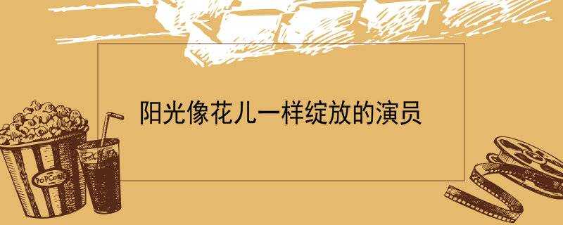 陽光像花兒一樣綻放的演員