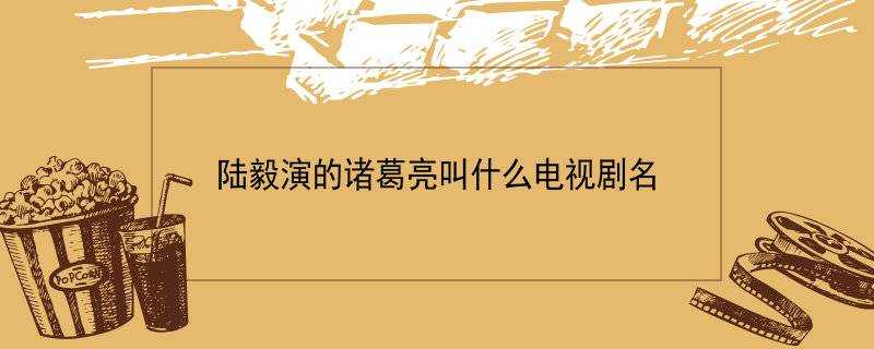 陸毅演的諸葛亮叫什麼電視劇名