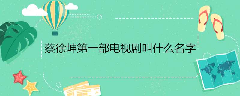 蔡徐坤第一部電視劇叫什麼名字