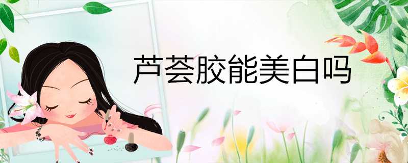 蘆薈膠能美白嗎