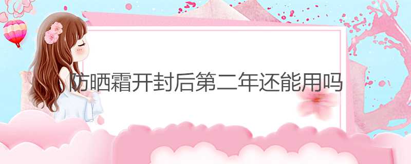 防曬霜開封后第二年還能用嗎