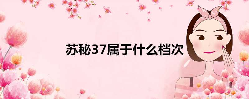 蘇秘37屬於什麼檔次