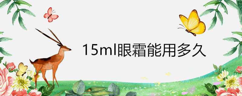 15ml眼霜能用多久