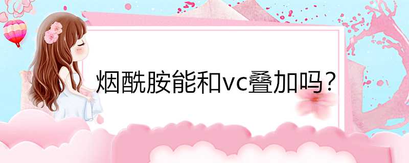 煙醯胺能和vc疊加嗎