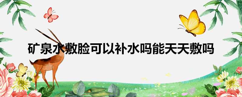 礦泉水敷臉可以補水嗎能天天敷嗎