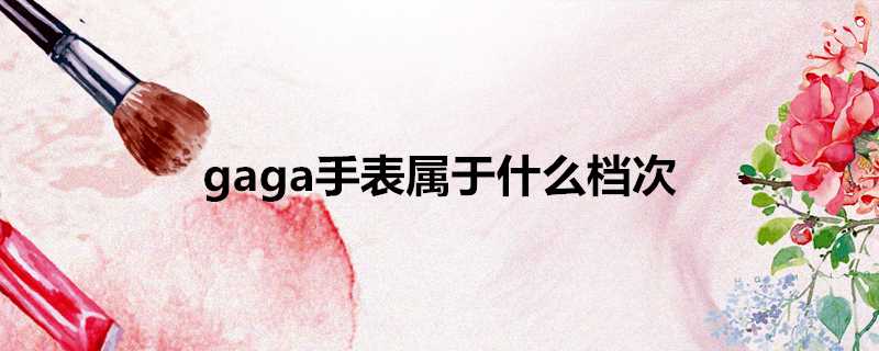 gaga手錶屬於什麼檔次