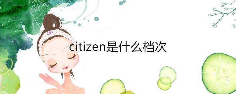 citizen是什麼檔次