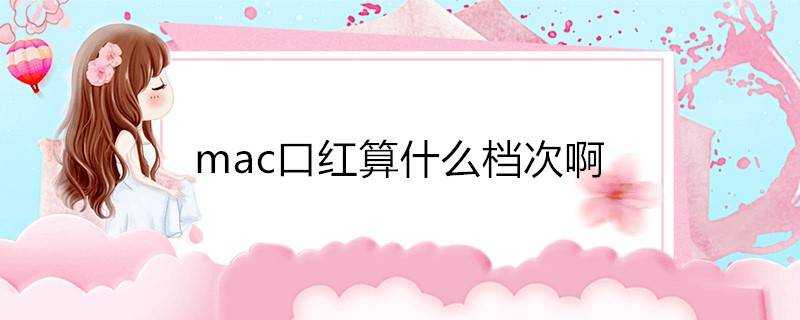 mac口紅算什麼檔次啊