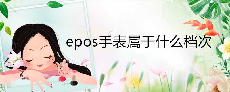 epos手錶屬於什麼檔次