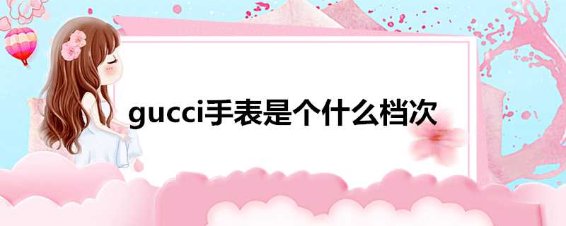 gucci手錶是個什麼檔次