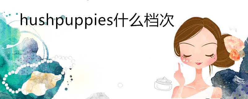 hushpuppies什麼檔次