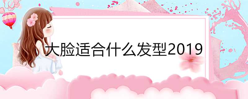 大臉適合什麼髮型2019