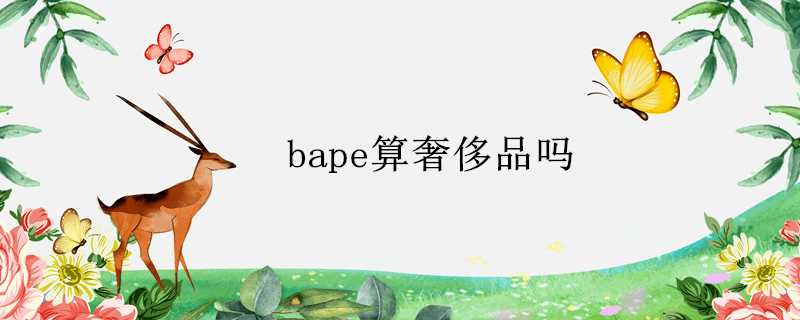 bape算奢侈品嗎