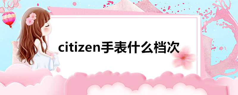 citizen手錶什麼檔次