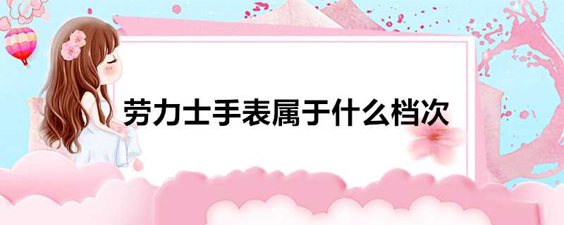 勞力士手錶屬於什麼檔次