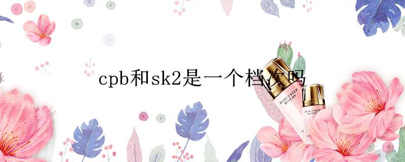 cpb和sk2是一個檔次嗎