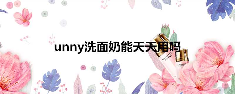 unny洗面奶能天天用嗎