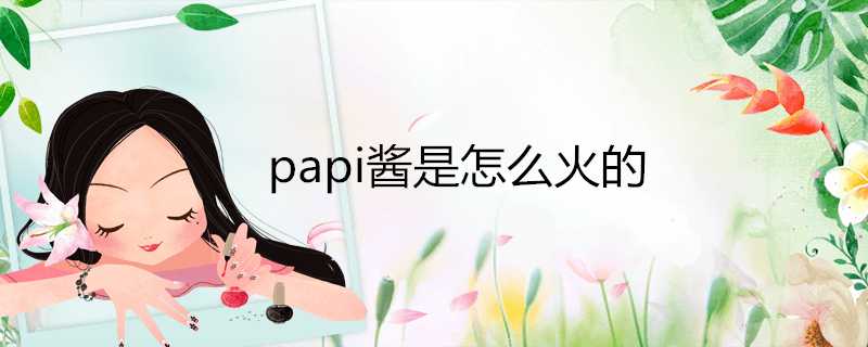 papi醬是怎麼火的