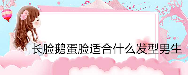 長臉鵝蛋臉適合什麼髮型男生