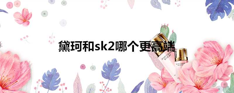 黛珂和sk2哪個更高階