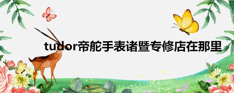 tudor帝舵手錶諸暨專修店在那裡