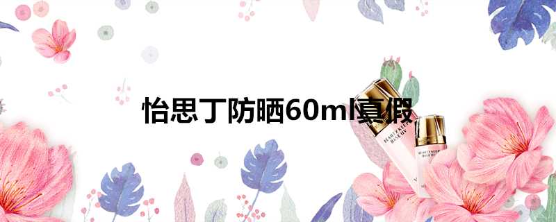 怡思丁防曬60ml真假