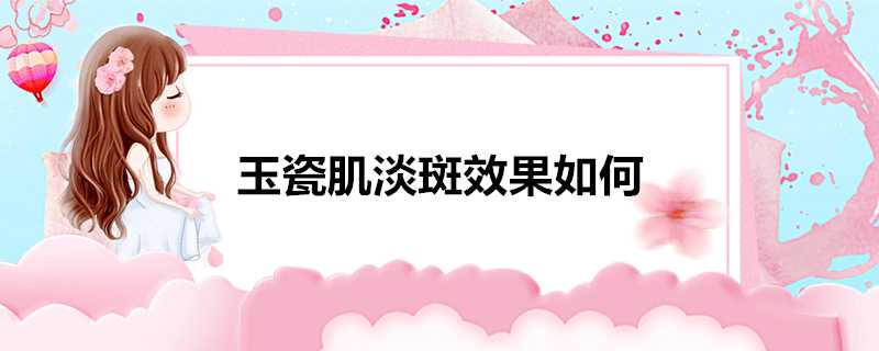 玉瓷肌淡斑效果如何