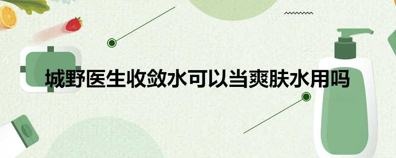 城野醫生收斂水可以當爽膚水用嗎