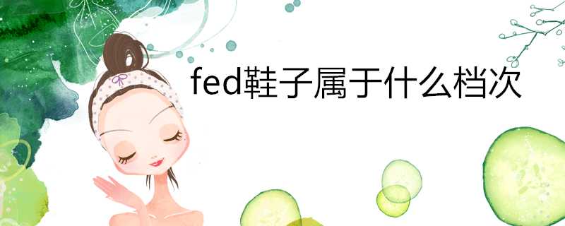 fed鞋子屬於什麼檔次