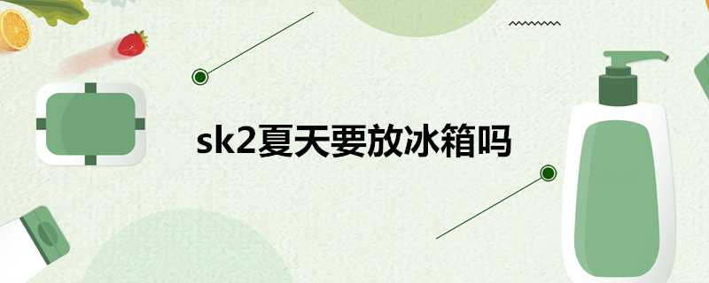 sk2夏天要放冰箱嗎