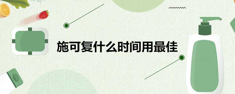 施可復什麼時間用最佳