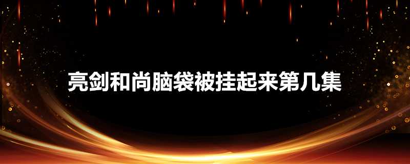 亮劍和尚腦袋被掛起來第幾集