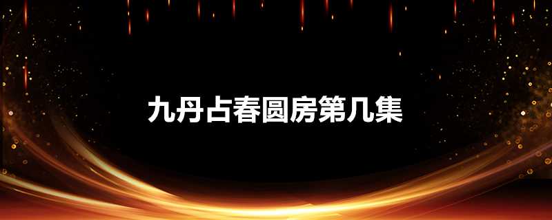 九丹佔春圓房第幾集