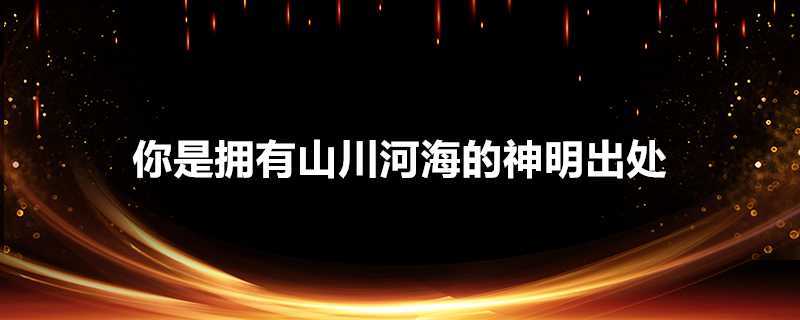 你是擁有山川河海的神明出處