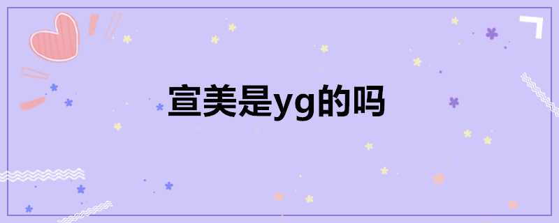 宣美是yg的嗎