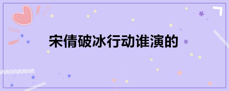 宋倩破冰行動誰演的