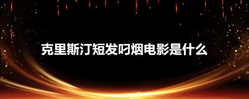 克里斯汀短髮叼煙電影是什麼