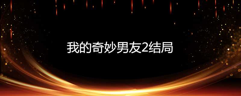 我的奇妙男友2結局