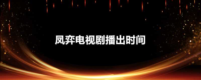 鳳弈電視劇播出時間