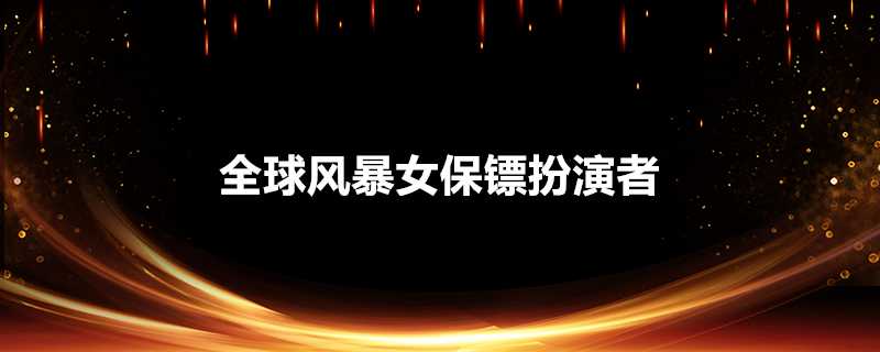 全球風暴女保鏢扮演者