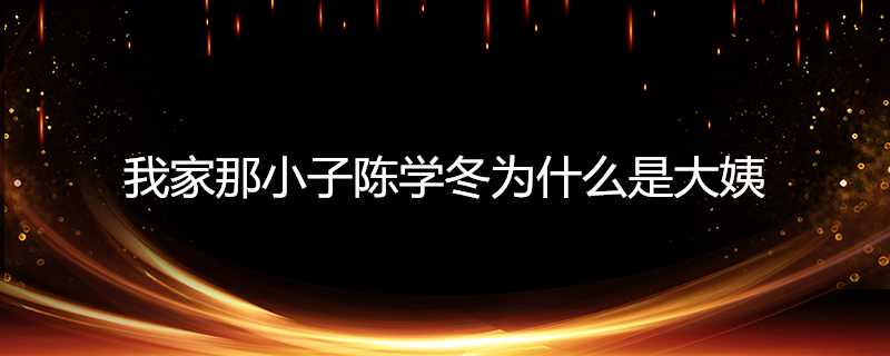 我家那小子陳學冬為什麼是大姨