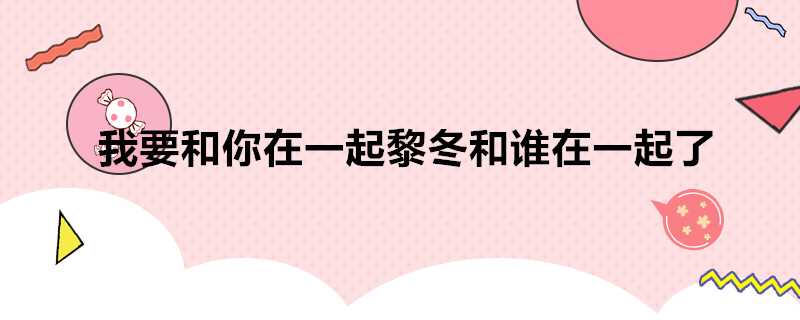 我要和你在一起黎冬和誰在一起了