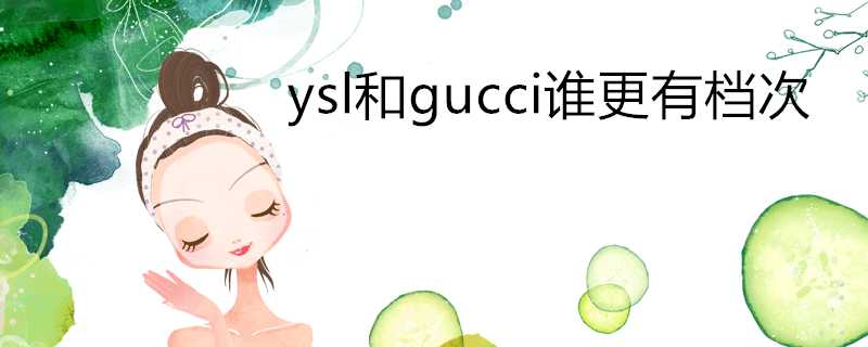 ysl和gucci誰更有檔次