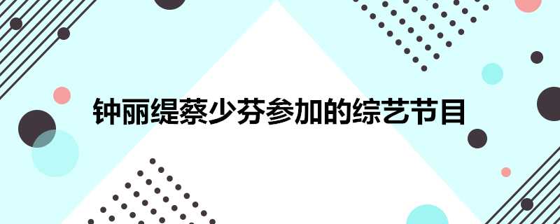 鍾麗緹蔡少芬參加的綜藝節目