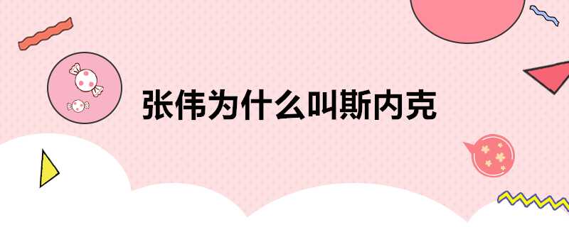 張偉為什麼叫斯內克