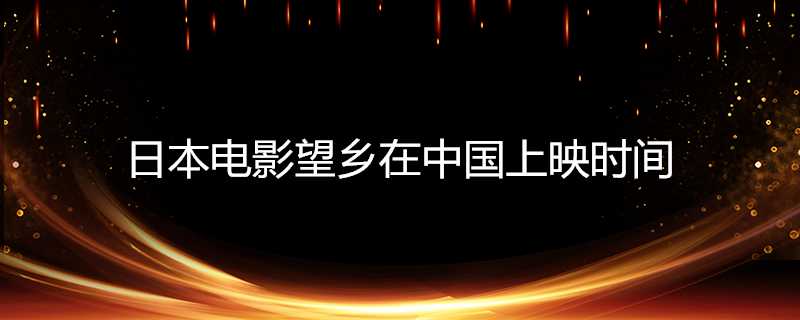 日本電影望鄉在中國上映時間