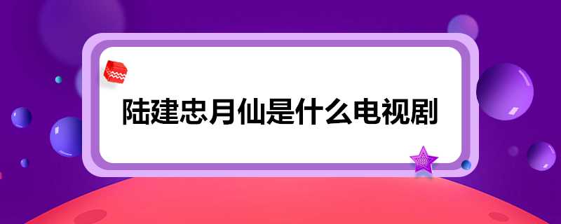 陸建忠月仙是什麼電視劇