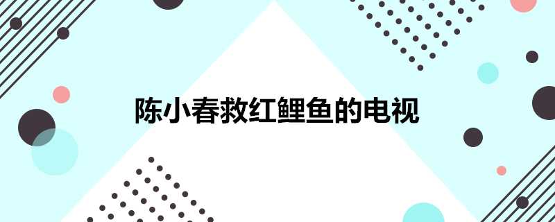 陳小春救紅鯉魚的電視