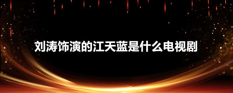 劉濤飾演的江天藍是什麼電視劇