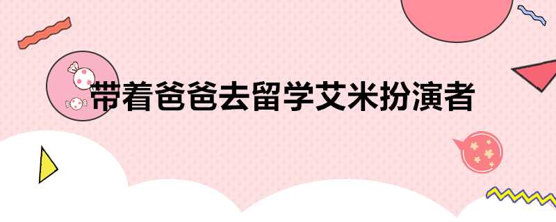 帶著爸爸去留學艾米扮演者